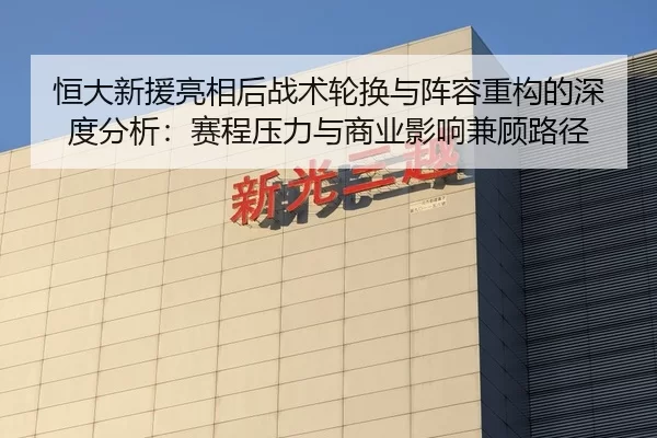 恒大新援亮相后战术轮换与阵容重构的深度分析：赛程压力与商业影响兼顾路径