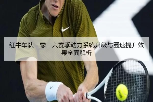 红牛车队二零二六赛季动力系统升级与圈速提升效果全面解析